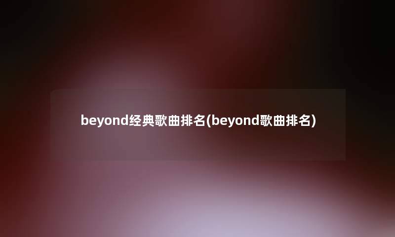 beyond经典歌曲推荐(beyond歌曲推荐)