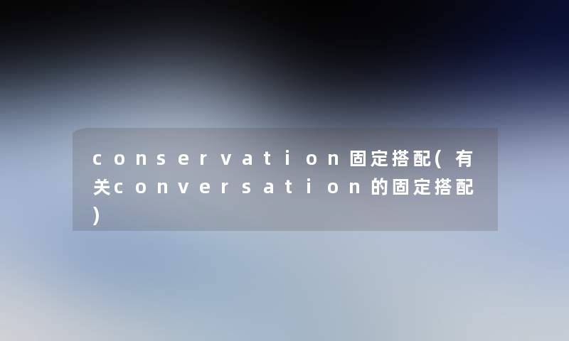 conservation固定搭配(有关conversation的固定搭配)