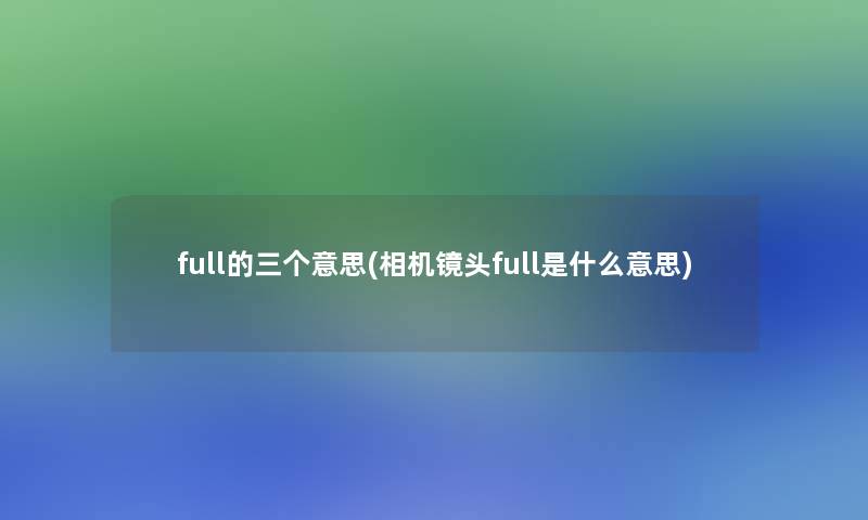full的三个意思(相机镜头full是什么意思)