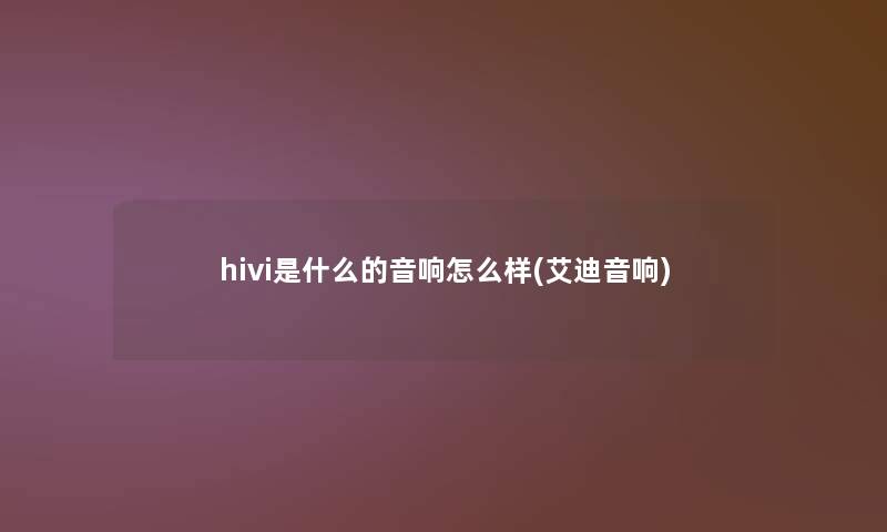 hivi是什么的音响怎么样(艾迪音响)