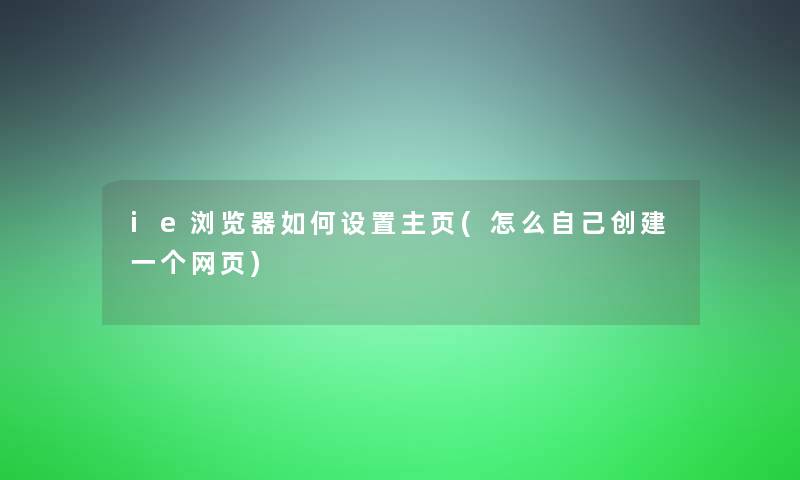 ie浏览器如何设置主页(怎么自己创建一个网页)