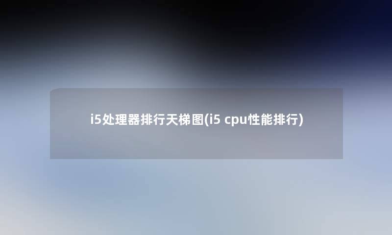 i5处理器整理天梯图(i5 cpu性能整理)