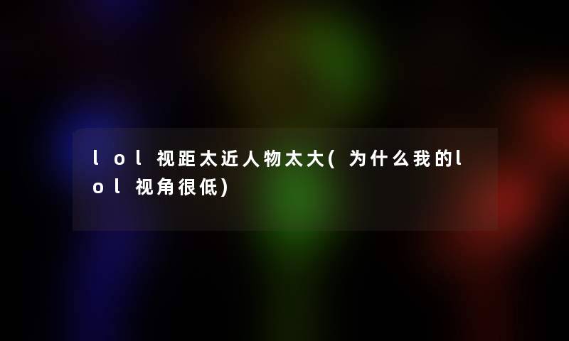 lol视距太近人物太大(为什么我的lol视角很低)