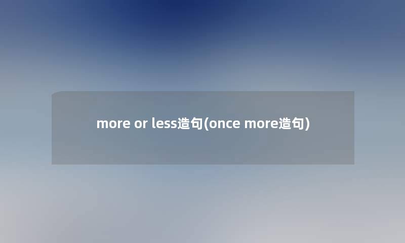 more or less造句(once more造句)