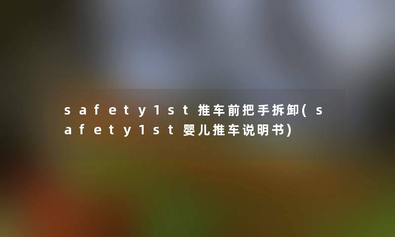 safety1st推车前把手拆卸(safety1st婴儿推车说明书)