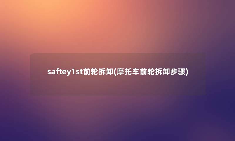 saftey1st前轮拆卸(摩托车前轮拆卸步骤)
