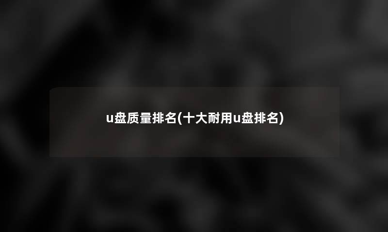 u盘质量推荐(一些耐用u盘推荐)