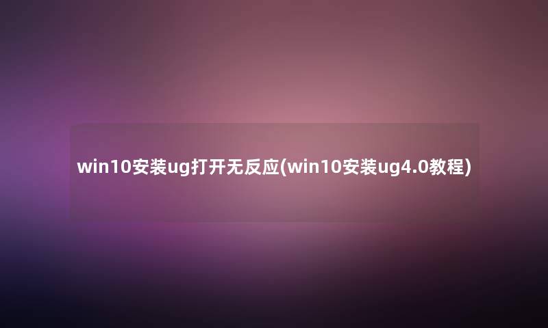 win10安装ug打开无反应(win10安装ug4.0教程)