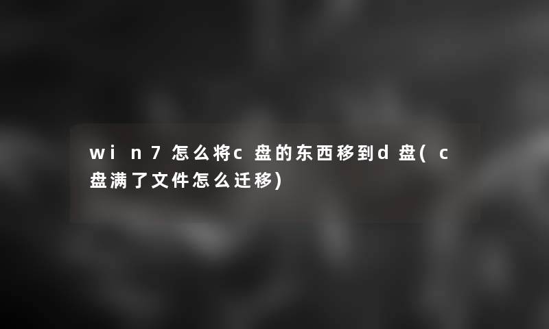 win7怎么将c盘的东西移到d盘(c盘满了文件怎么迁移)