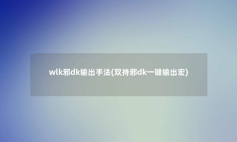 wlk邪dk输出手法(双持邪dk一键输出宏)