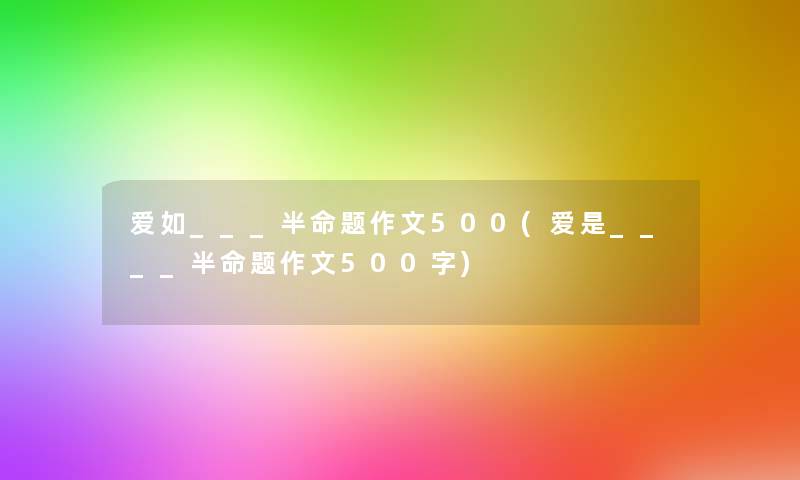 爱如___半命题作文500(爱是____半命题作文500字)