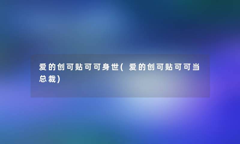 爱的创可贴可可身世(爱的创可贴可可当总裁)