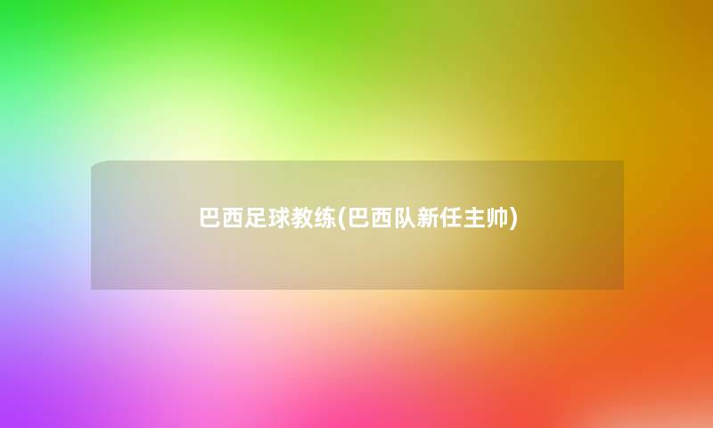 巴西足球教练(巴西队新任主帅)