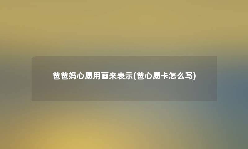 爸爸妈心愿用画来表示(爸心愿卡怎么写)
