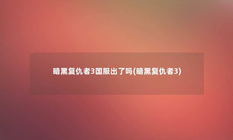 暗黑复仇者3国服出了吗(暗黑复仇者3)