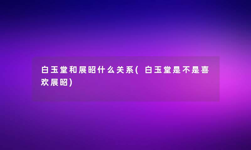 白玉堂和展昭什么关系(白玉堂是不是喜欢展昭)