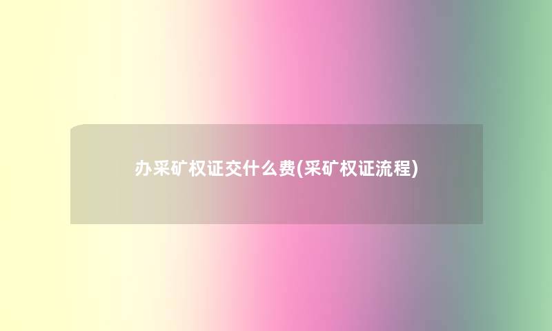 办采矿权证交什么费(采矿权证流程)