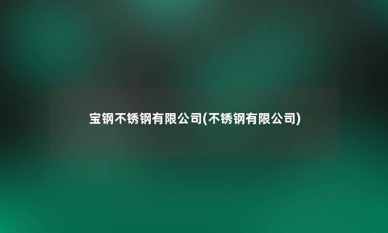 宝钢不锈钢有限公司(不锈钢有限公司)