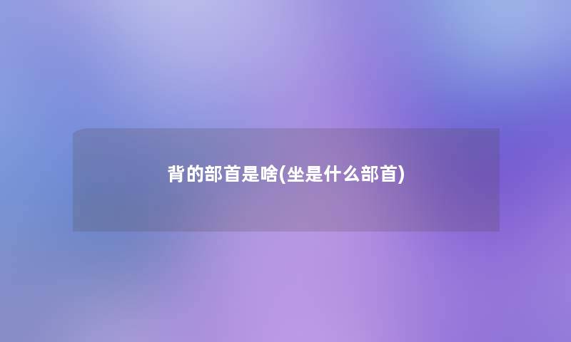背的部首是啥(坐是什么部首)