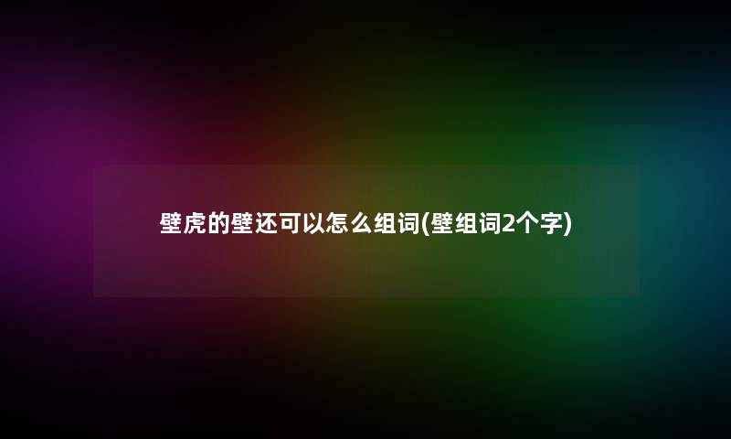 壁虎的壁还可以怎么组词(壁组词2个字)