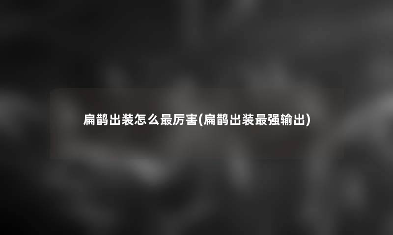 扁鹊出装怎么厉害(扁鹊出装强输出)