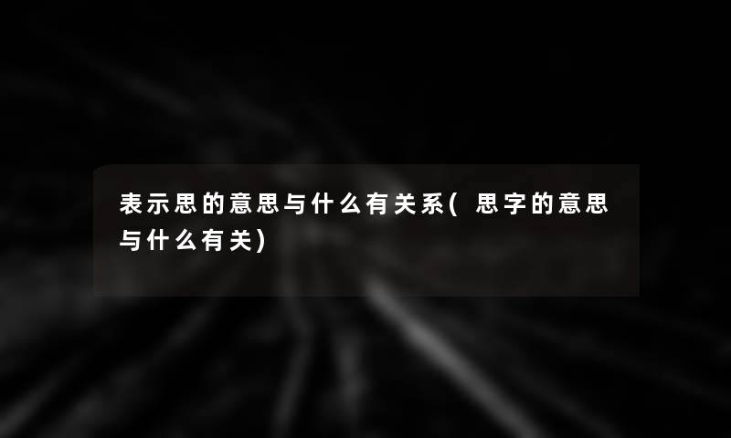表示思的意思与什么有关系(思字的意思与什么有关)