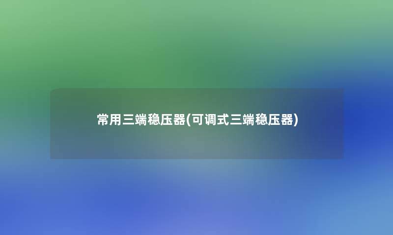 常用三端稳压器(可调式三端稳压器)
