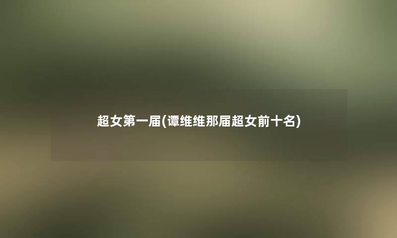 超女第一届(谭维维那届超女前十名)