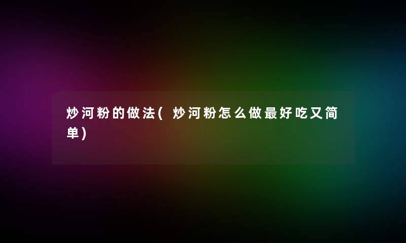 炒河粉的做法(炒河粉怎么做好吃又简单)