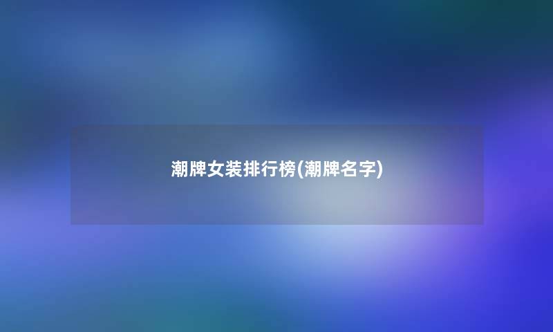 潮牌女装整理榜(潮牌名字)