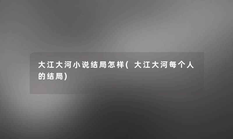 大江大河小说结局怎样(大江大河每个人的结局)