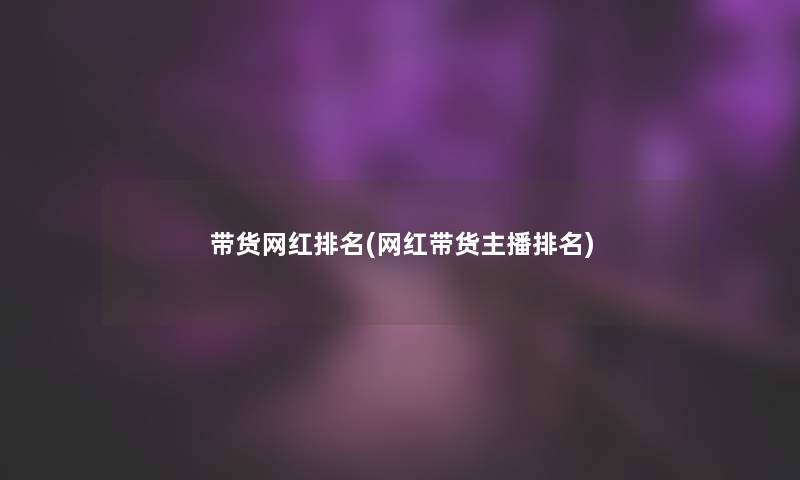 带货网红推荐(网红带货主播推荐)