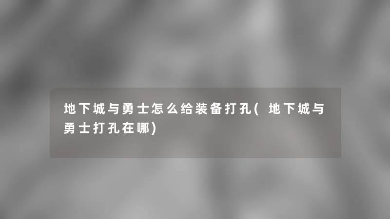 地下城与勇士怎么给装备打孔(地下城与勇士打孔在哪)