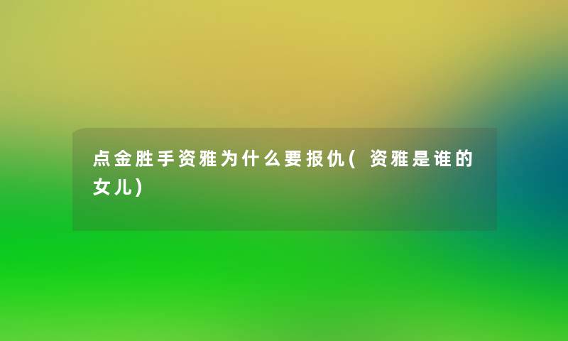 点金胜手资雅为什么要报仇(资雅是谁的女儿)