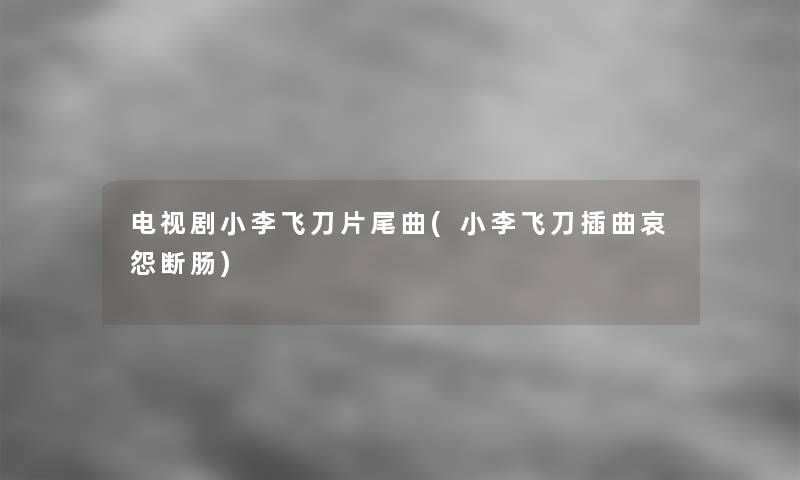 电视剧小李飞刀片尾曲(小李飞刀插曲哀怨断肠)