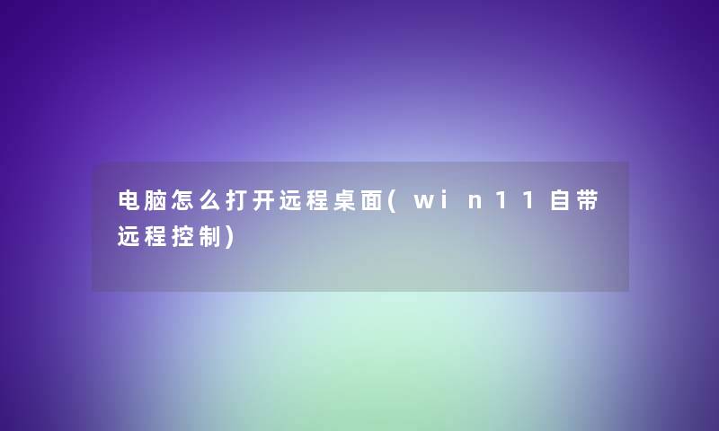 电脑怎么打开远程桌面(win11自带远程控制)