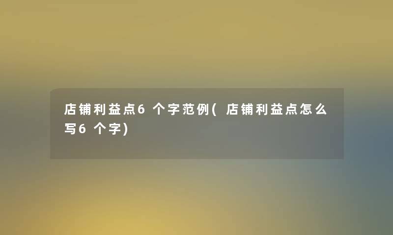 店铺利益点6个字范例(店铺利益点怎么写6个字)
