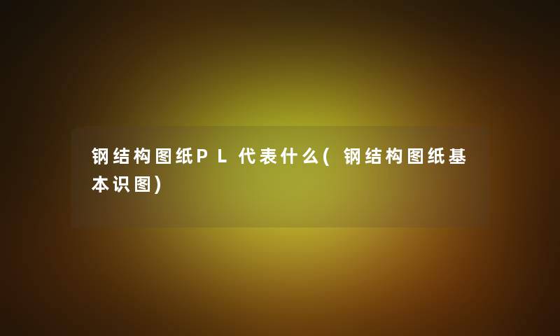 钢结构图纸PL代表什么(钢结构图纸基本识图)