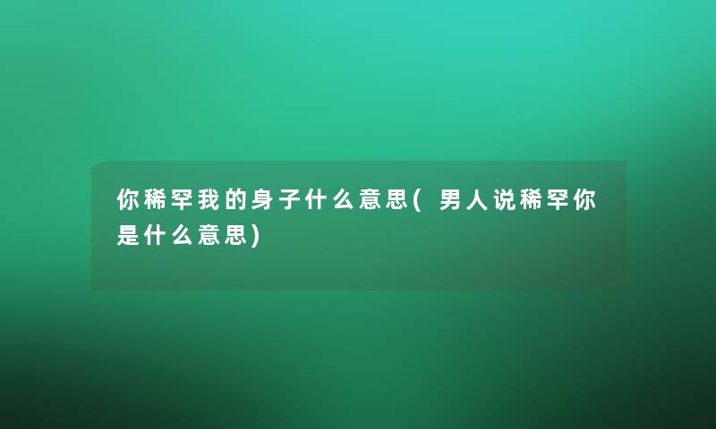 你稀罕我的身子什么意思(男人说稀罕你是什么意思)