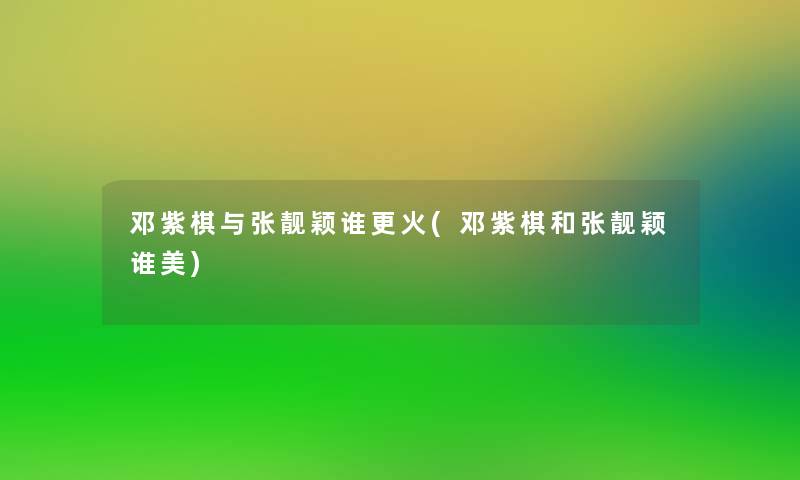 邓紫棋与张靓颖谁更火(邓紫棋和张靓颖谁美)