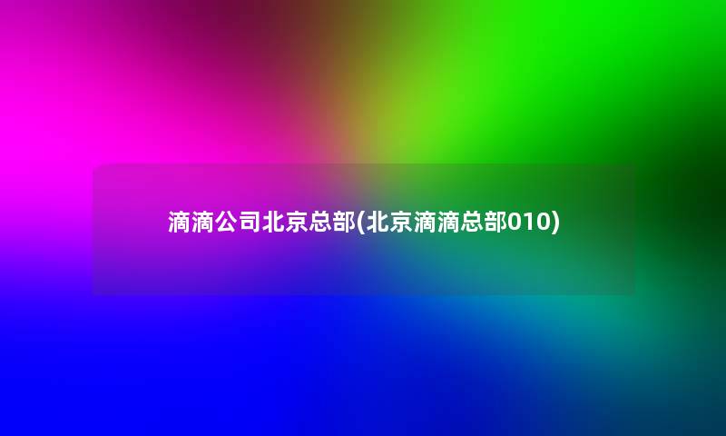 滴滴公司北京总部(北京滴滴总部010)