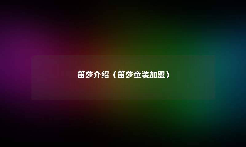 笛莎介绍（笛莎童装加盟）
