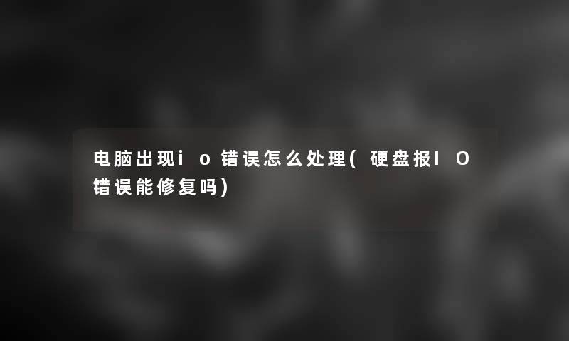 电脑出现io错误怎么处理(硬盘报IO错误能修复吗)