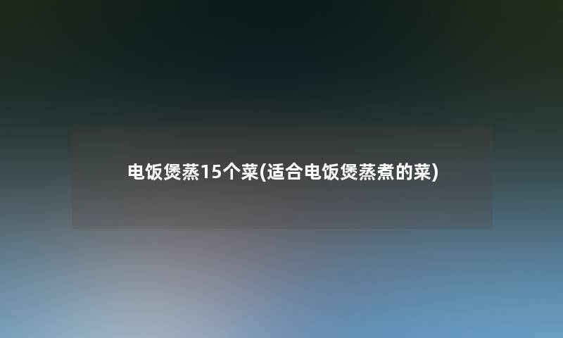 电饭煲蒸15个菜(适合电饭煲蒸煮的菜)