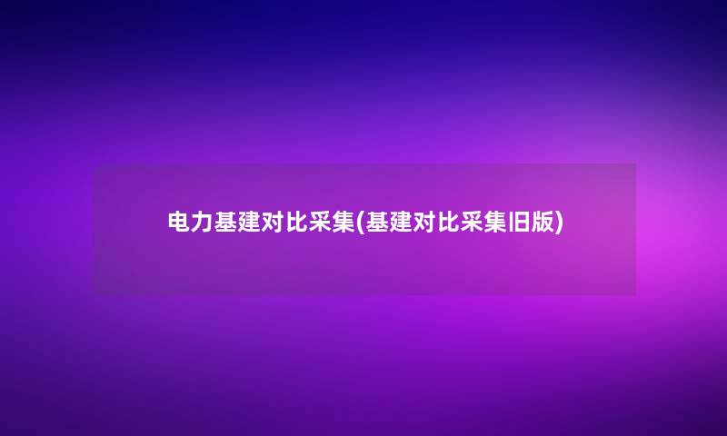 电力基建对比采集(基建对比采集旧版)