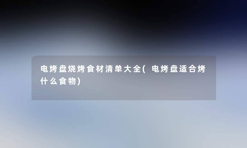 电烤盘烧烤食材清单大全(电烤盘适合烤什么食物)