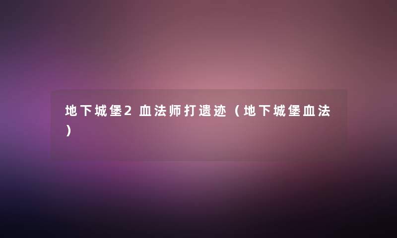 地下城堡2血法师打遗迹（地下城堡血法）