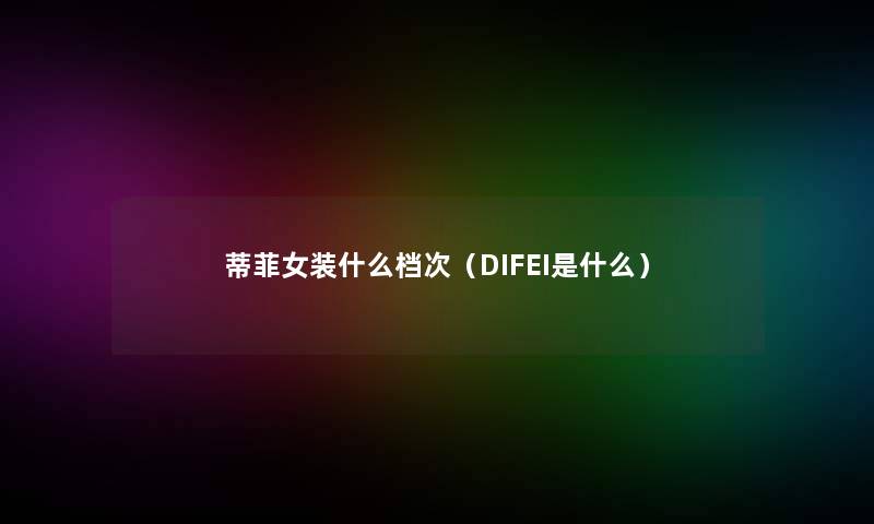 蒂菲女装什么档次（DIFEI是什么）