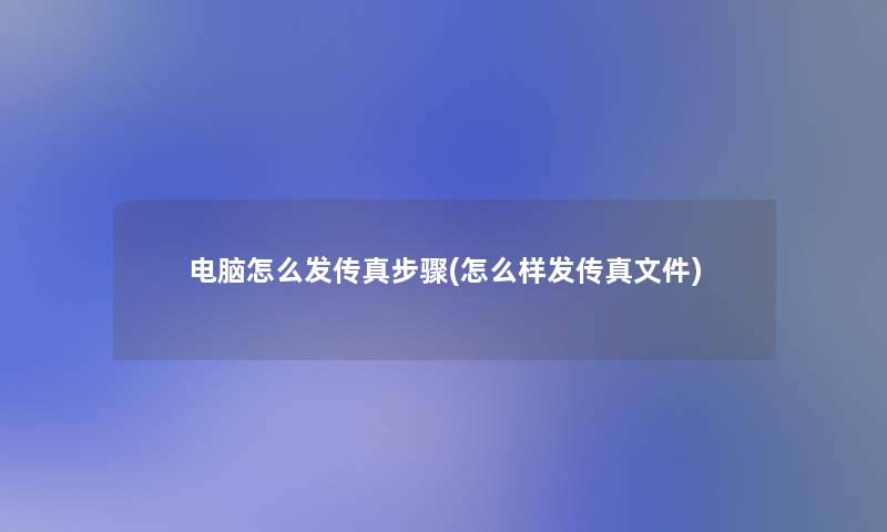 电脑怎么发传真步骤(怎么样发传真文件)