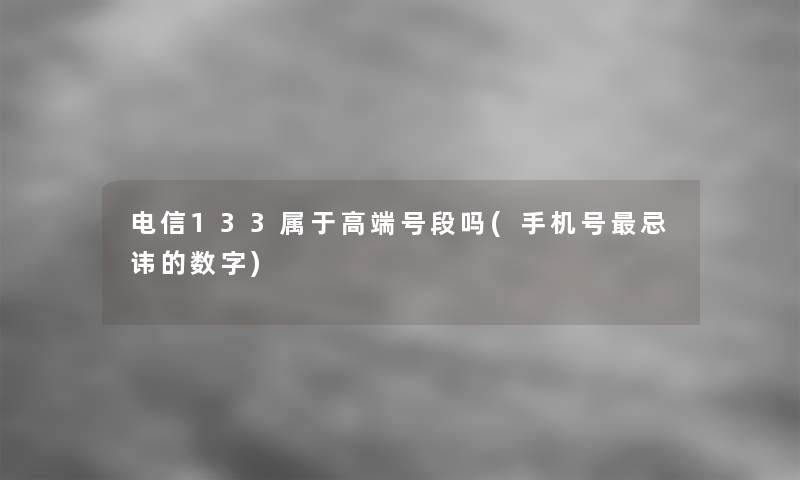 电信133属于高端号段吗(手机号忌讳的数字)